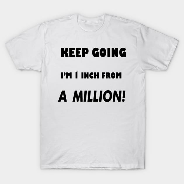 Keep Going I'm 1 inch From A Million T-Shirt by DougB